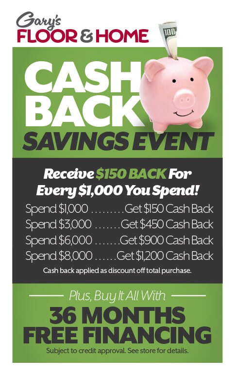 Cash Back Savings Event! Receive $150 back for every $1,000 you spend! PLUS 36 months free financing with credit approval.